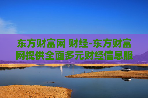 东方财富网 财经-东方财富网提供全面多元财经信息服务