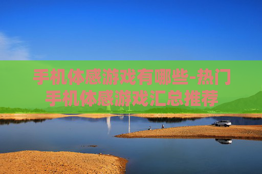 手机体感游戏有哪些-热门手机体感游戏汇总推荐