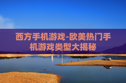 西方手机游戏-欧美热门手机游戏类型大揭秘