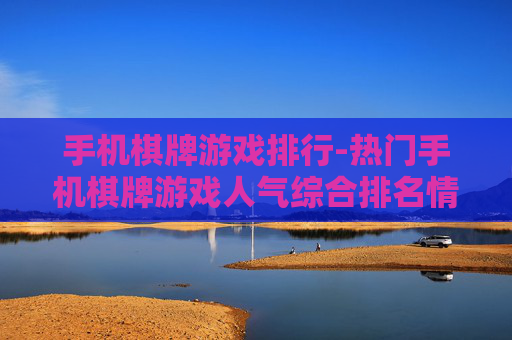 手机棋牌游戏排行-热门手机棋牌游戏人气综合排名情况