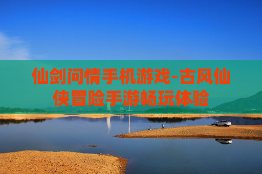 仙剑问情手机游戏-古风仙侠冒险手游畅玩体验