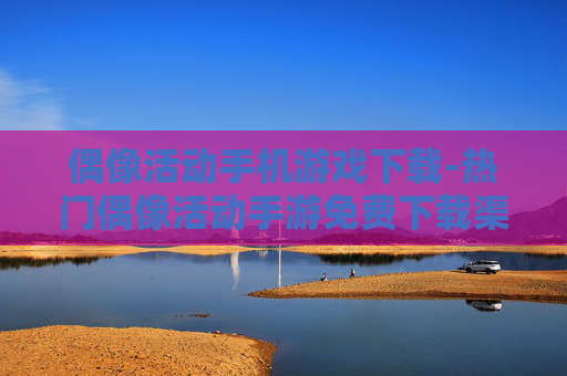 偶像活动手机游戏下载-热门偶像活动手游免费下载渠道
