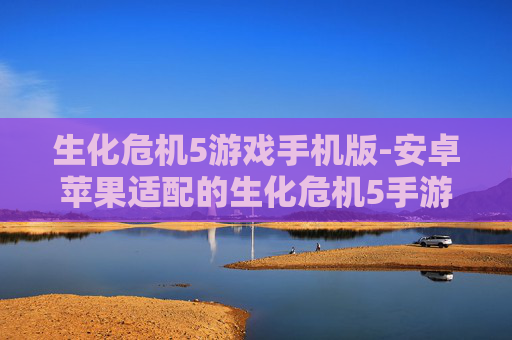 生化危机5游戏手机版-安卓苹果适配的生化危机5手游版本