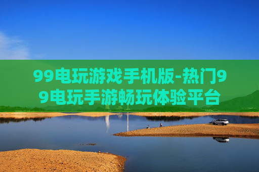 99电玩游戏手机版-热门99电玩手游畅玩体验平台
