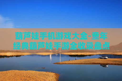葫芦娃手机游戏大全-童年经典葫芦娃手游全收录盘点