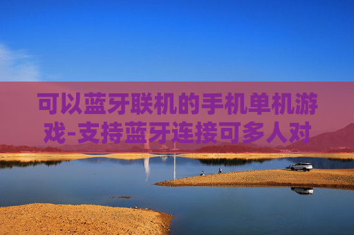 可以蓝牙联机的手机单机游戏-支持蓝牙连接可多人对战的手机单机游戏