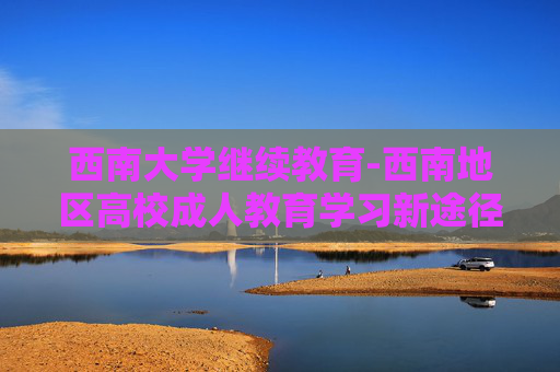 西南大学继续教育-西南地区高校成人教育学习新途径