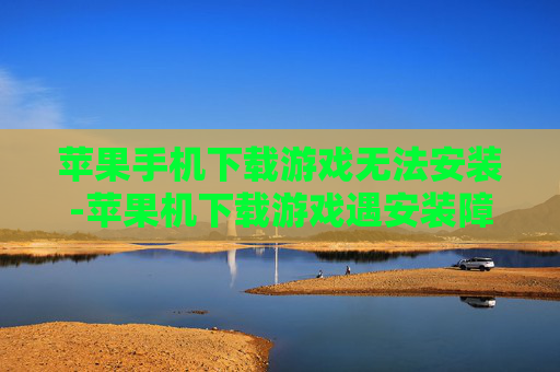 苹果手机下载游戏无法安装-苹果机下载游戏遇安装障碍解决办法