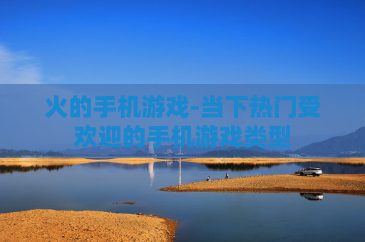 火的手机游戏-当下热门受欢迎的手机游戏类型