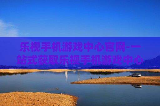 乐视手机游戏中心官网-一站式获取乐视手机游戏中心官方资源 乐视手机游戏中心官网-一站式获取乐视手机游戏中心官方资源