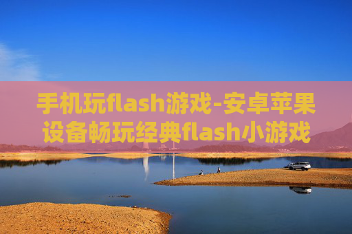 手机玩flash游戏-安卓苹果设备畅玩经典flash小游戏