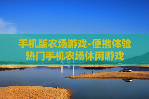 手机版农场游戏-便携体验热门手机农场休闲游戏