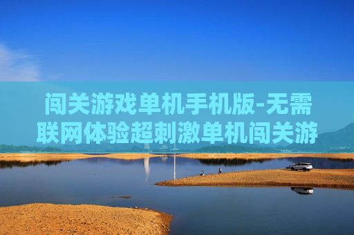 闯关游戏单机手机版-无需联网体验超刺激单机闯关游戏