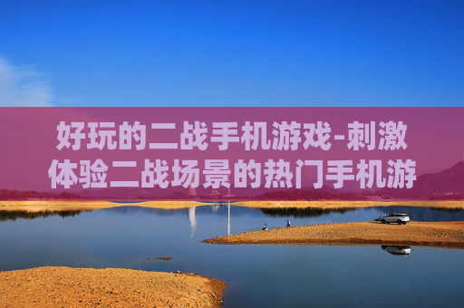 好玩的二战手机游戏-刺激体验二战场景的热门手机游戏