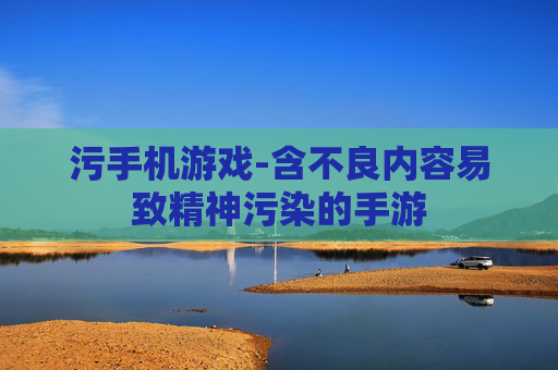 污手机游戏-含不良内容易致精神污染的手游