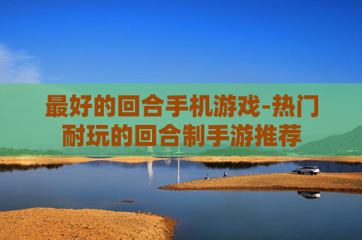 最好的回合手机游戏-热门耐玩的回合制手游推荐