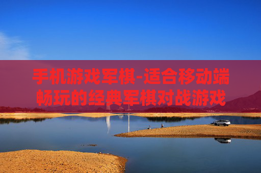 手机游戏军棋-适合移动端畅玩的经典军棋对战游戏