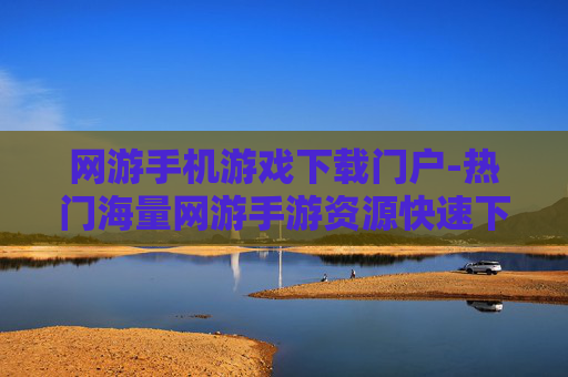 网游手机游戏下载门户-热门海量网游手游资源快速下载平台
