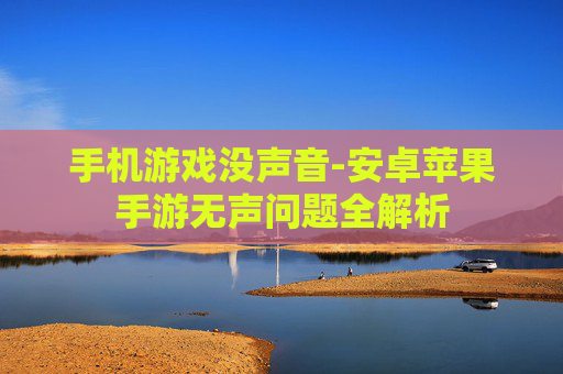 手机游戏没声音-安卓苹果手游无声问题全解析
