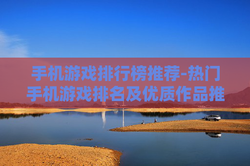 手机游戏排行榜推荐-热门手机游戏排名及优质作品推荐