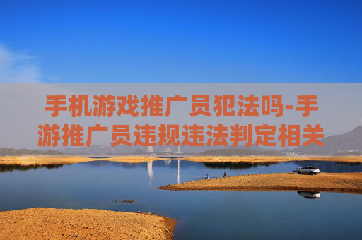 手机游戏推广员犯法吗-手游推广员违规违法判定相关情况