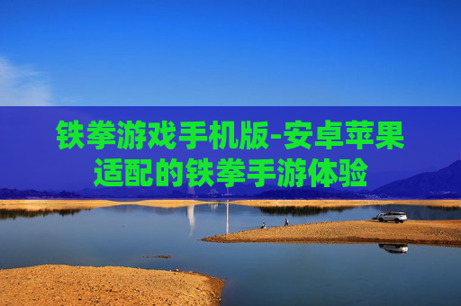 铁拳游戏手机版-安卓苹果适配的铁拳手游体验