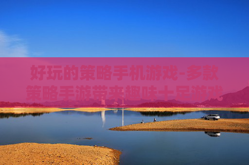 好玩的策略手机游戏-多款策略手游带来趣味十足游戏体验