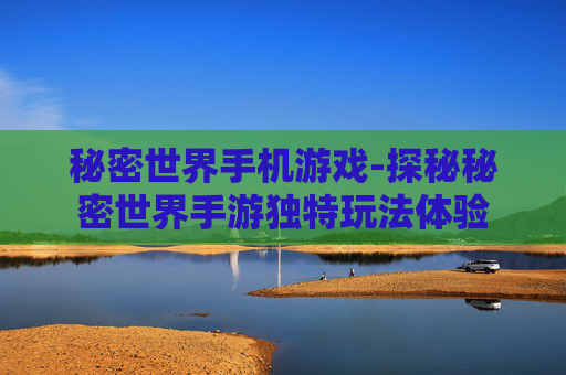 秘密世界手机游戏-探秘秘密世界手游独特玩法体验