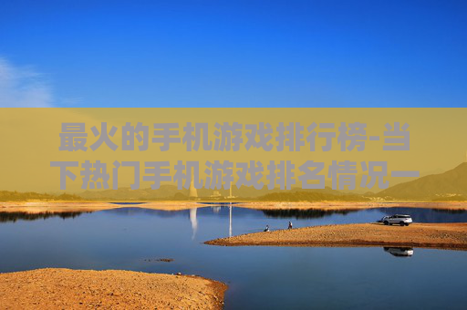 最火的手机游戏排行榜-当下热门手机游戏排名情况一览