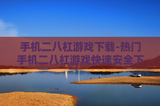 手机二八杠游戏下载-热门手机二八杠游戏快速安全下载途径