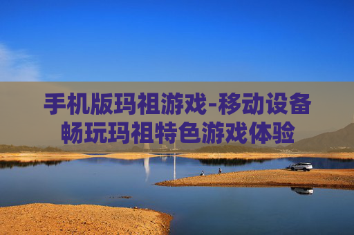 手机版玛祖游戏-移动设备畅玩玛祖特色游戏体验