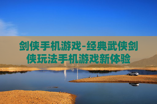 剑侠手机游戏-经典武侠剑侠玩法手机游戏新体验
