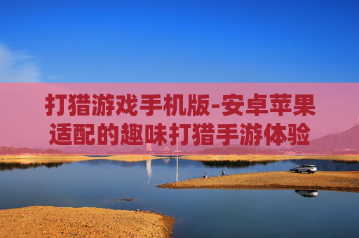 打猎游戏手机版-安卓苹果适配的趣味打猎手游体验