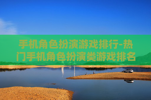 手机角色扮演游戏排行-热门手机角色扮演类游戏排名情况