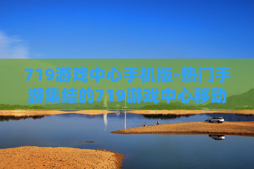 719游戏中心手机版-热门手游集结的719游戏中心移动端