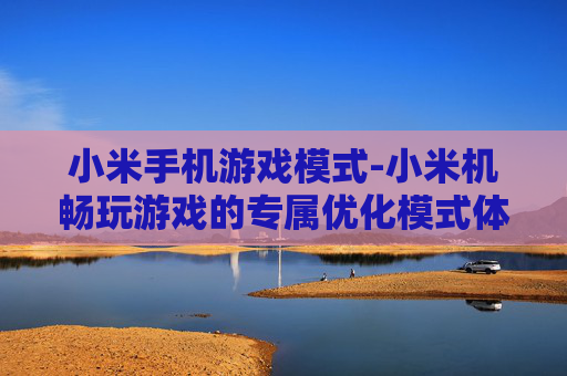 小米手机游戏模式-小米机畅玩游戏的专属优化模式体验