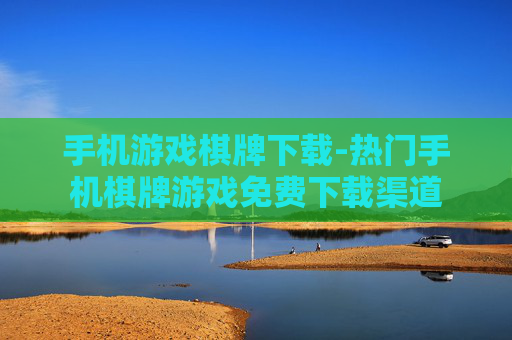 手机游戏棋牌下载-热门手机棋牌游戏免费下载渠道