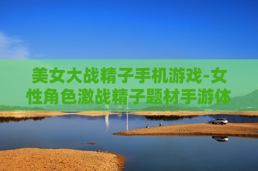 美女大战精子手机游戏-女性角色激战精子题材手游体验
