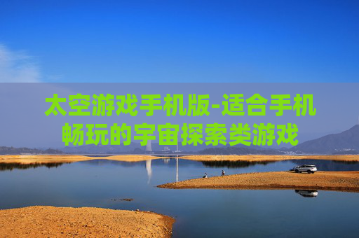 太空游戏手机版-适合手机畅玩的宇宙探索类游戏