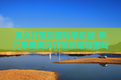 美女打屁股游戏手机版-热门手机美女打屁股趣味游戏玩法