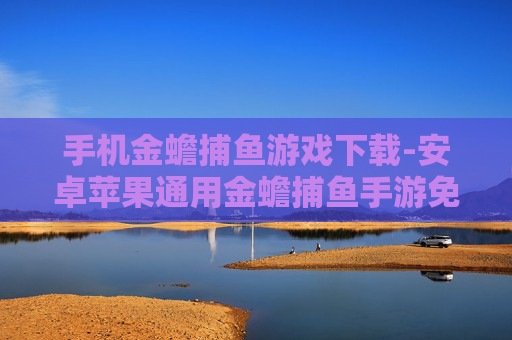 手机金蟾捕鱼游戏下载-安卓苹果通用金蟾捕鱼手游免费下