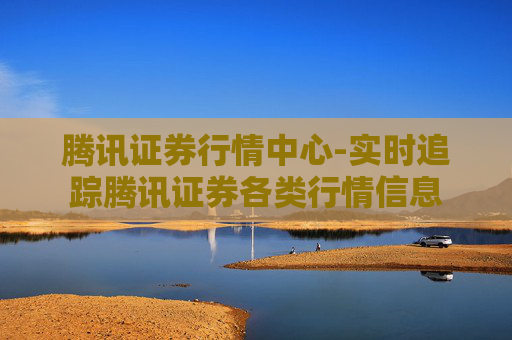 腾讯证券行情中心-实时追踪腾讯证券各类行情信息