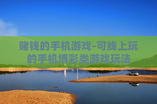 赌钱的手机游戏-可线上玩的手机博彩类游戏玩法