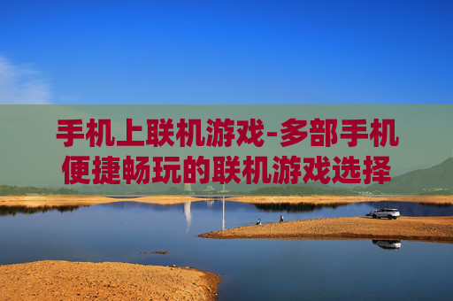 手机上联机游戏-多部手机便捷畅玩的联机游戏选择