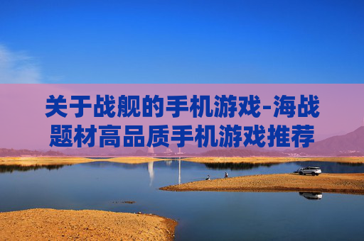 关于战舰的手机游戏-海战题材高品质手机游戏推荐