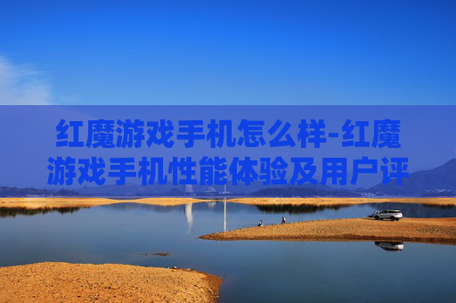 红魔游戏手机怎么样-红魔游戏手机性能体验及用户评价剖析