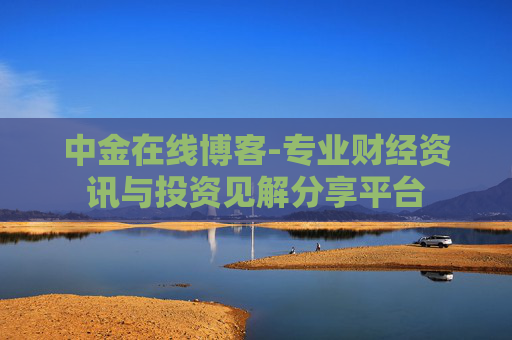 中金在线博客-专业财经资讯与投资见解分享平台