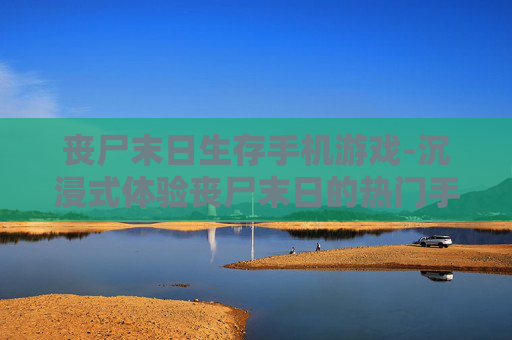 丧尸末日生存手机游戏-沉浸式体验丧尸末日的热门手游