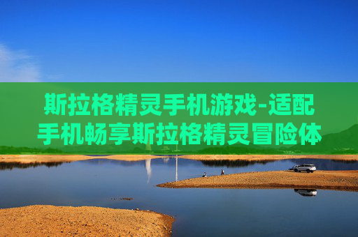斯拉格精灵手机游戏-适配手机畅享斯拉格精灵冒险体验