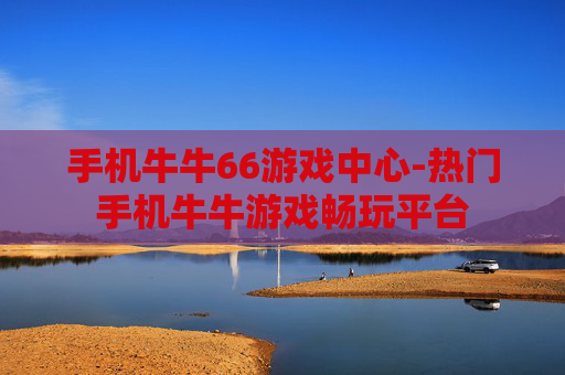 手机牛牛66游戏中心-热门手机牛牛游戏畅玩平台
